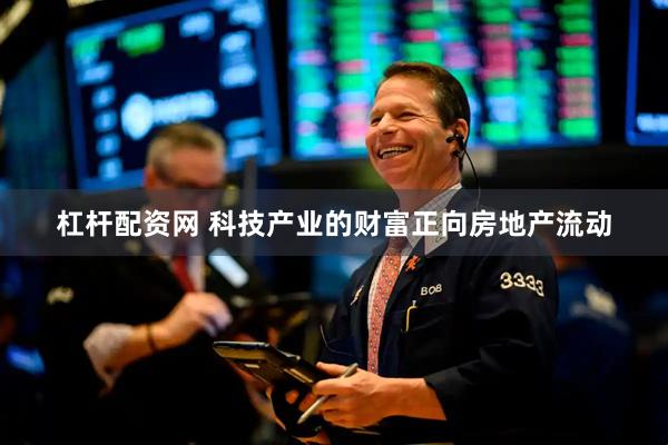 杠杆配资网 科技产业的财富正向房地产流动